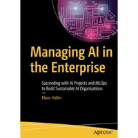 Managing AI in the Enterprise: Succeeding with AI Projects and MLOps to Build Su [Paperback]