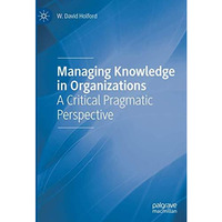 Managing Knowledge in Organizations: A Critical Pragmatic Perspective [Hardcover]