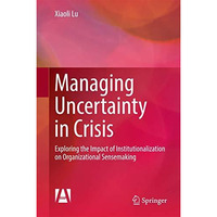 Managing Uncertainty in Crisis: Exploring the Impact of Institutionalization on  [Hardcover]