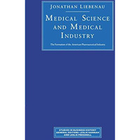 Medical Science and Medical Industry: The Formation of the American Pharmaceutic [Paperback]