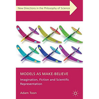 Models as Make-Believe: Imagination, Fiction and Scientific Representation [Paperback]