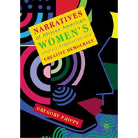 Narratives of African American Women's Literary Pragmatism and Creative Democrac [Hardcover]