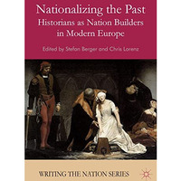 Nationalizing the Past: Historians as Nation Builders in Modern Europe [Hardcover]