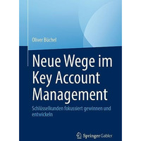 Neue Wege im Key Account Management: Schl?sselkunden fokussiert gewinnen und ent [Paperback]