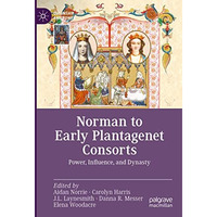 Norman to Early Plantagenet Consorts: Power, Influence, and Dynasty [Hardcover]