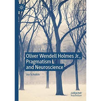 Oliver Wendell Holmes Jr., Pragmatism and Neuroscience [Hardcover]