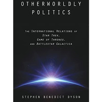 Otherworldly Politics: The International Relations of Star Trek, Game of Thrones [Paperback]