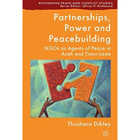 Partnerships, Power and Peacebuilding: NGOs as Agents of Peace in Aceh and Timor [Paperback]