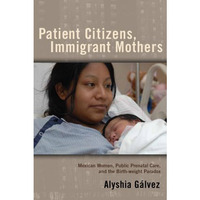 Patient Citizens, Immigrant Mothers: Mexican Women, Public Prenatal Care, and th [Paperback]