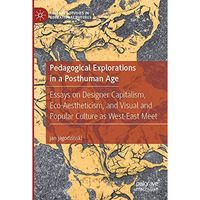 Pedagogical Explorations in a Posthuman Age: Essays on Designer Capitalism, Eco- [Paperback]