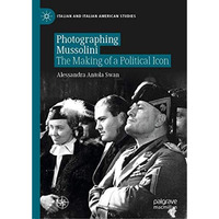 Photographing Mussolini: The Making of a Political Icon [Hardcover]