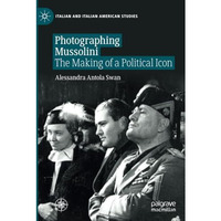 Photographing Mussolini: The Making of a Political Icon [Paperback]