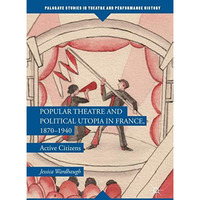 Popular Theatre and Political Utopia in France, 18701940: Active Citizens [Hardcover]