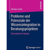 Probleme und Potenziale der Wissensintegration in Beratungsprojekten: Eine empir [Paperback]