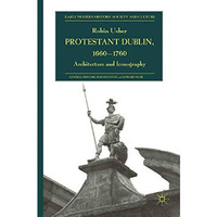 Protestant Dublin, 1660-1760: Architecture and Iconography [Paperback]