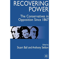 Recovering Power: The Conservatives in Opposition Since 1867 [Paperback]