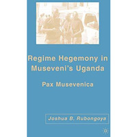 Regime Hegemony in Musevenis Uganda: Pax Musevenica [Paperback]