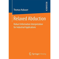 Relaxed Abduction: Robust Information Interpretation for Industrial Applications [Paperback]