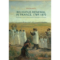 Religious Renewal in France, 1789-1870: The Roman Catholic Church between Catast [Paperback]