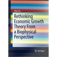 Rethinking Economic Growth Theory From a Biophysical Perspective [Paperback]