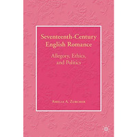 Seventeenth-Century English Romance: Allegory, Ethics, and Politics [Hardcover]