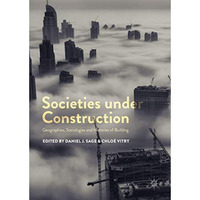 Societies under Construction: Geographies, Sociologies and Histories of Building [Hardcover]