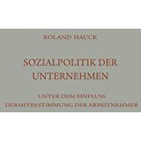 Sozialpolitik der Unternehmen unter dem Einflu? der Mitbestimmung der Arbeitnehm [Paperback]