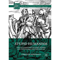 Stupid Humanism: Folly as Competence in Early Modern and Twenty-First-Century Cu [Hardcover]