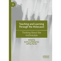 Teaching and Learning Through the Holocaust: Thinking About the Unthinkable [Hardcover]