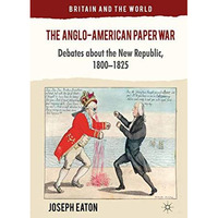 The Anglo-American Paper War: Debates about the New Republic, 18001825 [Paperback]