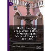 The Archaeology and Material Culture of Queenship in Medieval Hungary, 10001395 [Hardcover]