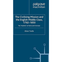 The Civilising Mission and the English Middle Class, 1792-1850: The 'Heathen' at [Paperback]