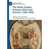 The Dutch Empire between Ideas and Practice, 16002000 [Hardcover]