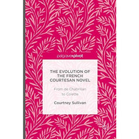 The Evolution of the French Courtesan Novel: From de Chabrillan to Colette [Hardcover]