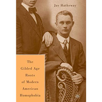 The Gilded Age Construction of Modern American Homophobia [Paperback]