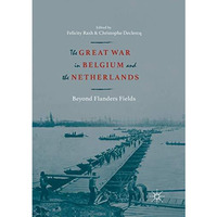 The Great War in Belgium and the Netherlands: Beyond Flanders Fields [Paperback]