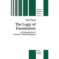 The Logic of Essentialism: An Interpretation of Aristotles Modal Syllogistic [Hardcover]