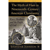 The Myth of Ham in Nineteenth-Century American Christianity: Race, Heathens, and [Hardcover]