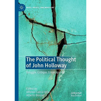 The Political Thought of John Holloway: Struggle, Critique, Emancipation [Hardcover]