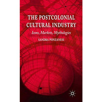 The Postcolonial Cultural Industry: Icons, Markets, Mythologies [Hardcover]