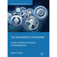 The Sovereign Consumer: A New Intellectual History of Neoliberalism [Paperback]