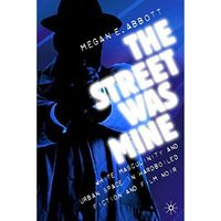 The Street Was Mine: White Masculinity in Hardboiled Fiction and Film Noir [Hardcover]