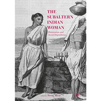 The Subaltern Indian Woman: Domination and Social Degradation [Hardcover]