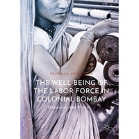 The Well-Being of the Labor Force in Colonial Bombay: Discourses and Practices [Hardcover]