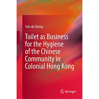 Toilet as Business for the Hygiene of the Chinese Community in Colonial Hong Kon [Hardcover]