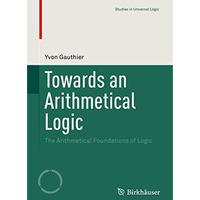 Towards an Arithmetical Logic: The Arithmetical Foundations of Logic [Paperback]