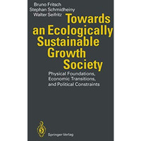 Towards an Ecologically Sustainable Growth Society: Physical Foundations, Econom [Paperback]