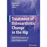 Treatment of Osteoarthritic Change in the Hip: Joint Preservation or Joint Repla [Hardcover]