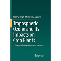 Tropospheric Ozone and its Impacts on Crop Plants: A Threat to Future Global Foo [Paperback]