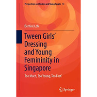 Tween Girls' Dressing and Young Femininity in Singapore: Too Much, Too Young, To [Hardcover]